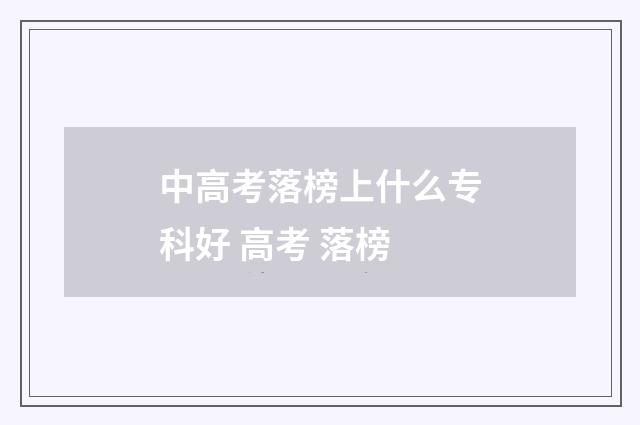 中高考落榜上什么专科好 高考 落榜