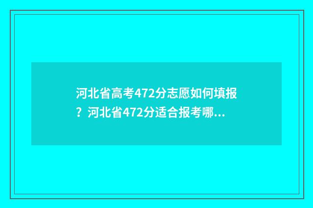 河北省高考472分志愿如何填报？河北省472分适合报考哪些院校专业？ 河北高考成绩474分