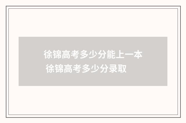 徐锦高考多少分能上一本 徐锦高考多少分录取
