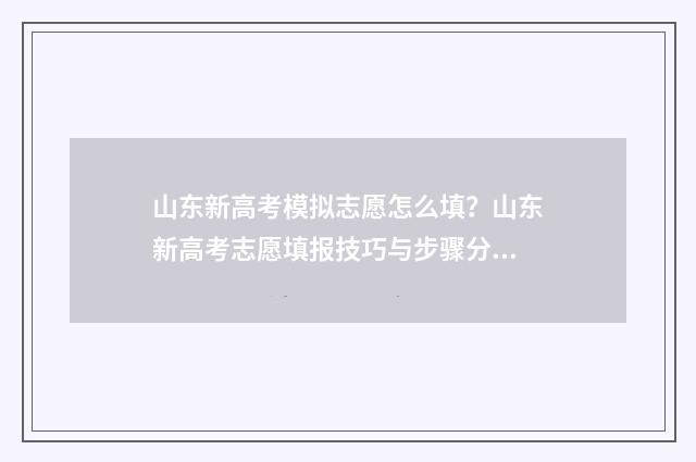 山东新高考模拟志愿怎么填？山东新高考志愿填报技巧与步骤分享 山东新高考模拟卷数学
