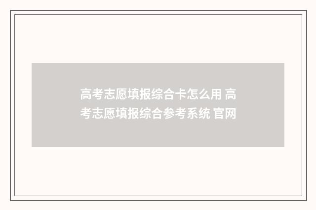 高考志愿填报综合卡怎么用 高考志愿填报综合参考系统 官网