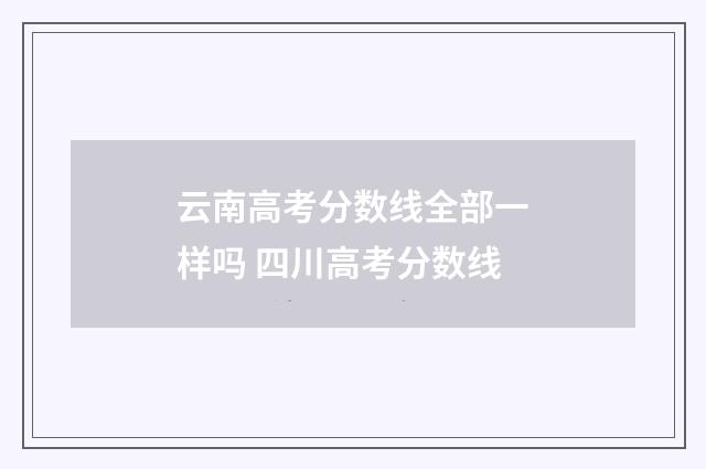 云南高考分数线全部一样吗 四川高考分数线