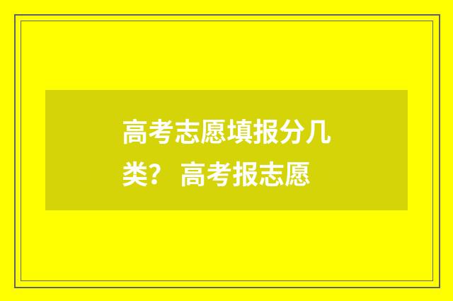 高考志愿填报分几类？ 高考报志愿