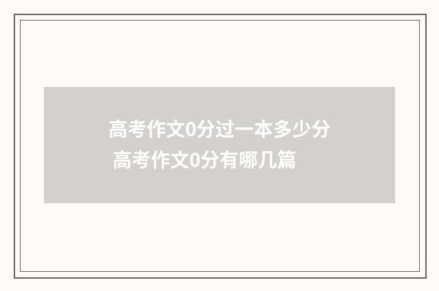 高考作文0分过一本多少分 高考作文0分有哪几篇