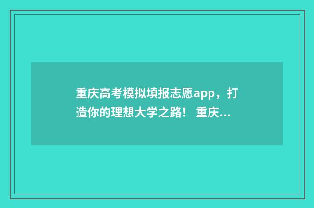 重庆高考模拟填报志愿app，打造你的理想大学之路！ 重庆高考模拟填报志愿