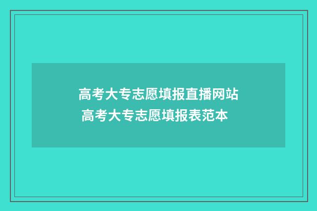 高考大专志愿填报直播网站 高考大专志愿填报表范本