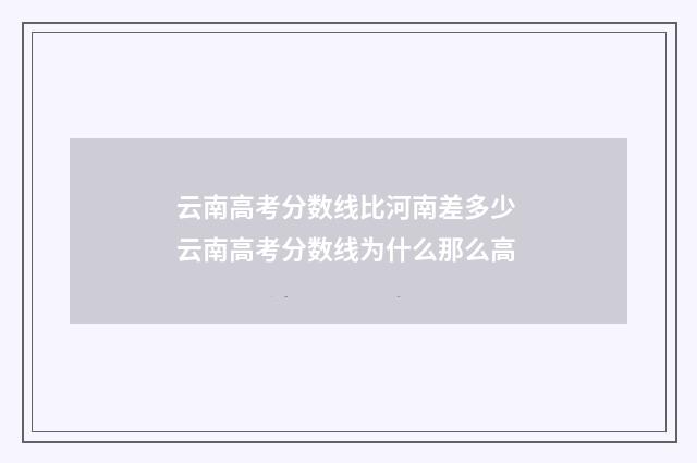 云南高考分数线比河南差多少 云南高考分数线为什么那么高