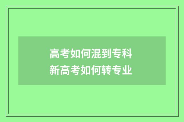 高考如何混到专科 新高考如何转专业