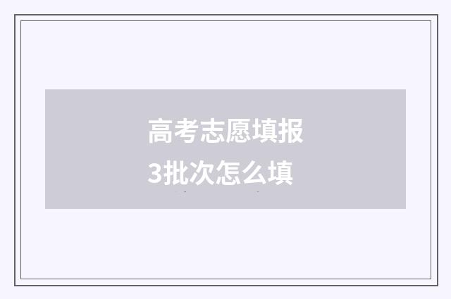 高考志愿填报3批次怎么填