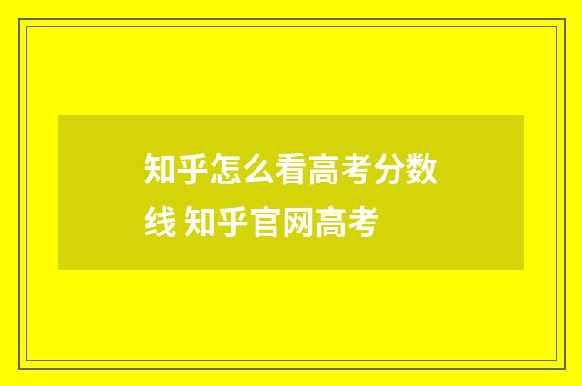 知乎怎么看高考分数线 知乎官网高考