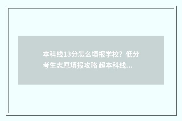 本科线13分怎么填报学校？低分考生志愿填报攻略 超本科线130分