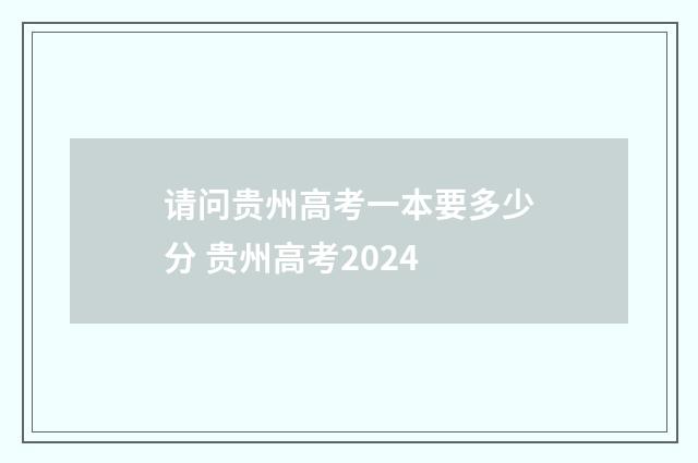 请问贵州高考一本要多少分 贵州高考2024