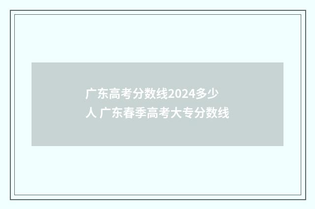广东高考分数线2024多少人 广东春季高考大专分数线