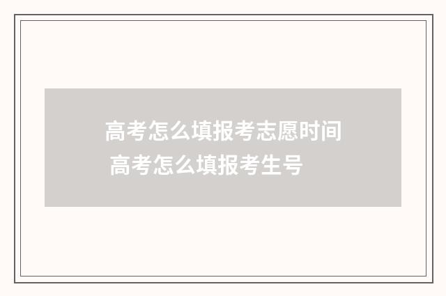 高考怎么填报考志愿时间 高考怎么填报考生号
