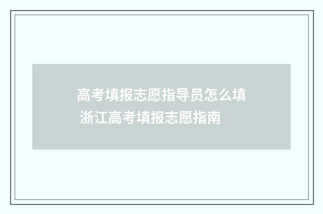 高考填报志愿指导员怎么填 浙江高考填报志愿指南