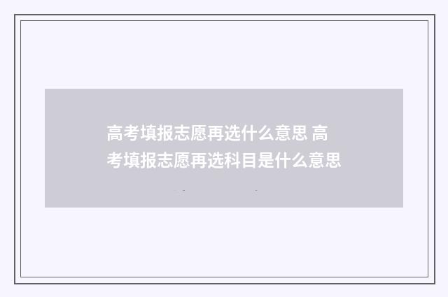 高考填报志愿再选什么意思 高考填报志愿再选科目是什么意思