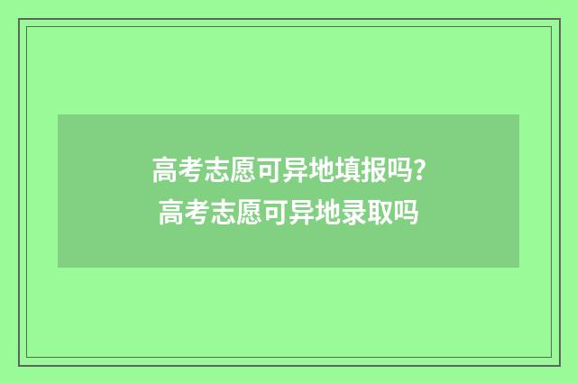 高考志愿可异地填报吗？ 高考志愿可异地录取吗