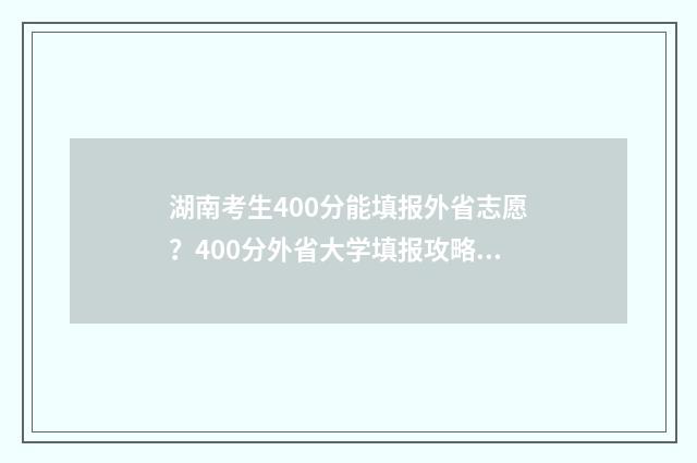 湖南考生400分能填报外省志愿？400分外省大学填报攻略 湖南考生400分能上哪些外地本科