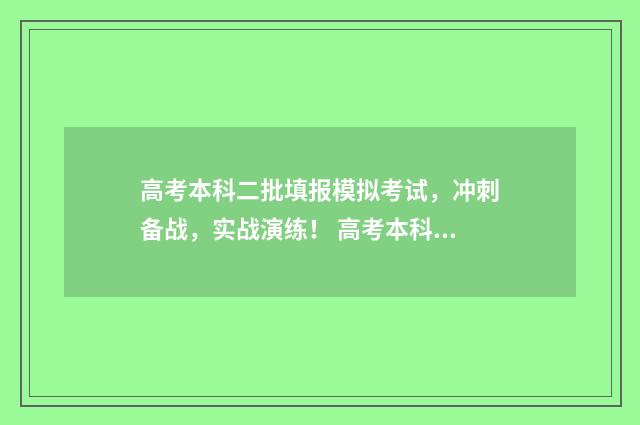 高考本科二批填报模拟考试，冲刺备战，实战演练！ 高考本科二批填报