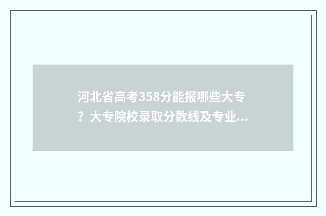 河北省高考358分能报哪些大专？大专院校录取分数线及专业推荐 河北省高考358分还有必要继续上学吗