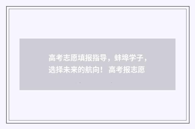 高考志愿填报指导，蚌埠学子，选择未来的航向！ 高考报志愿