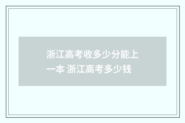 浙江高考收多少分能上一本 浙江高考多少钱