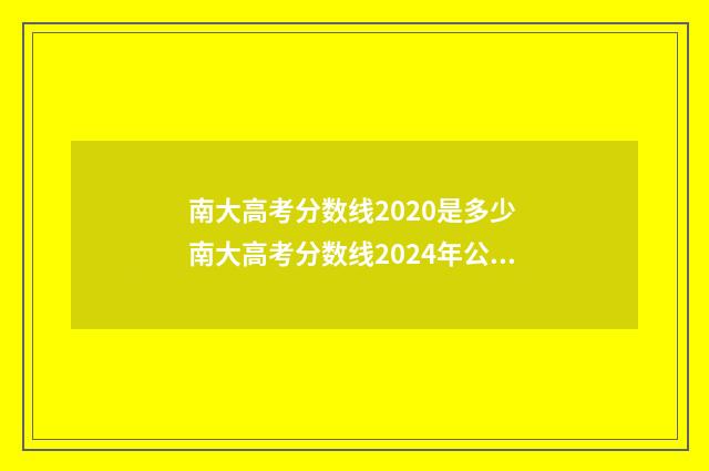 南大高考分数线2020是多少 南大高考分数线2024年公布时间
