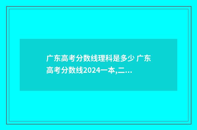 广东高考分数线理科是多少 广东高考分数线2024一本,二本,专科