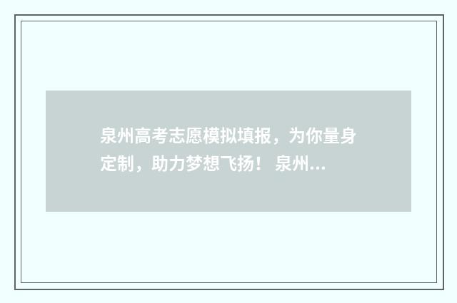 泉州高考志愿模拟填报，为你量身定制，助力梦想飞扬！ 泉州高考志愿填报机构
