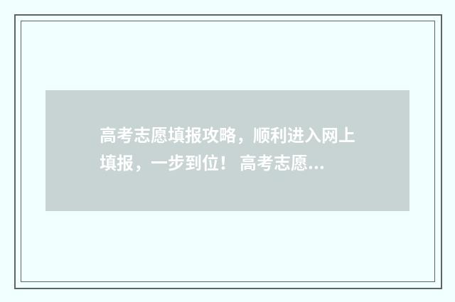 高考志愿填报攻略，顺利进入网上填报，一步到位！ 高考志愿填报攻略学校
