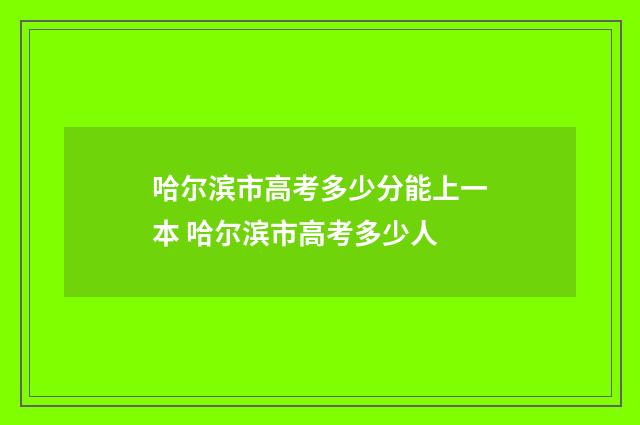 哈尔滨市高考多少分能上一本 哈尔滨市高考多少人