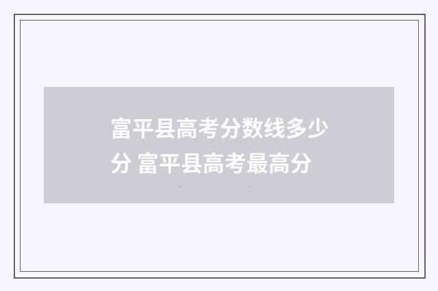 富平县高考分数线多少分 富平县高考最高分