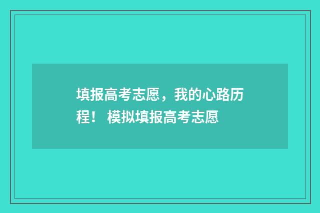 填报高考志愿，我的心路历程！ 模拟填报高考志愿