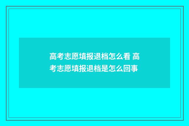高考志愿填报退档怎么看 高考志愿填报退档是怎么回事