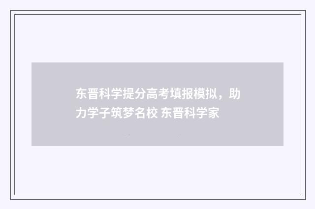 东晋科学提分高考填报模拟，助力学子筑梦名校 东晋科学家