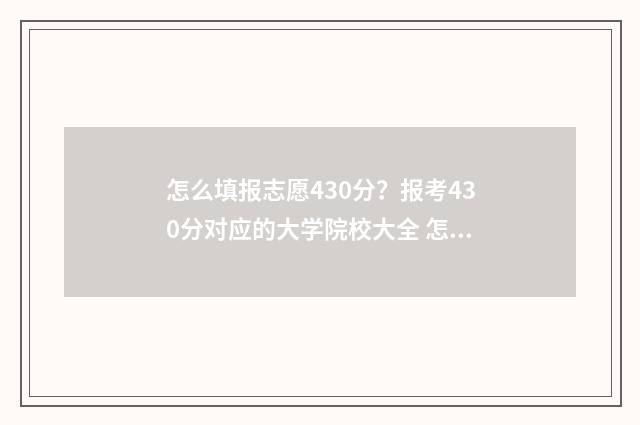 怎么填报志愿430分？报考430分对应的大学院校大全 怎么填报志愿2024