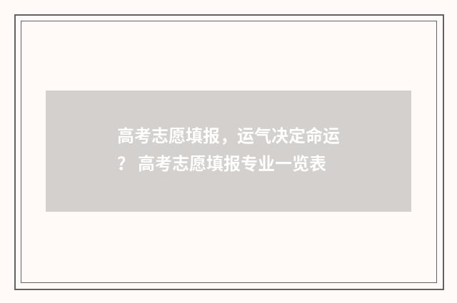 高考志愿填报，运气决定命运？ 高考志愿填报专业一览表