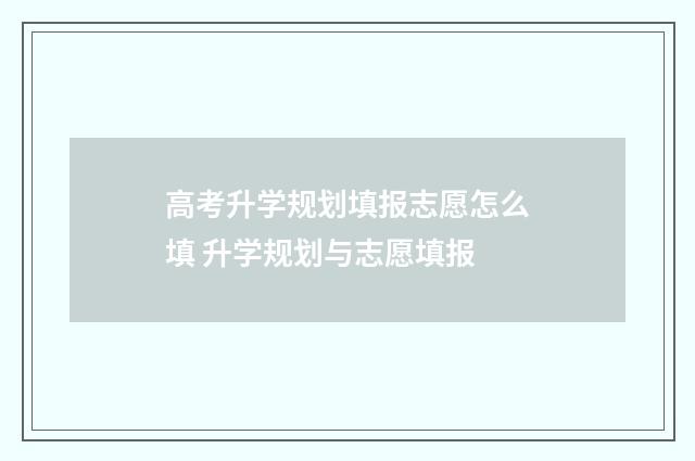 高考升学规划填报志愿怎么填 升学规划与志愿填报