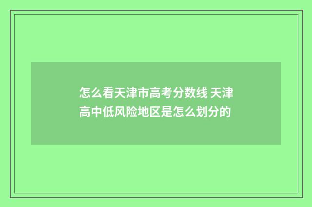怎么看天津市高考分数线 天津高中低风险地区是怎么划分的