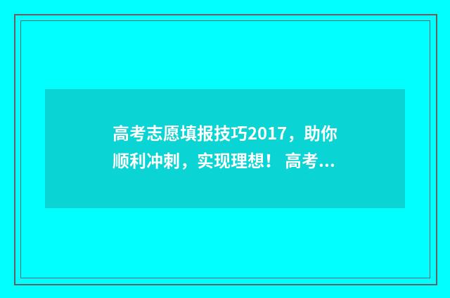 高考志愿填报技巧2017，助你顺利冲刺，实现理想！ 高考志愿填报技巧 怎样填报更稳妥