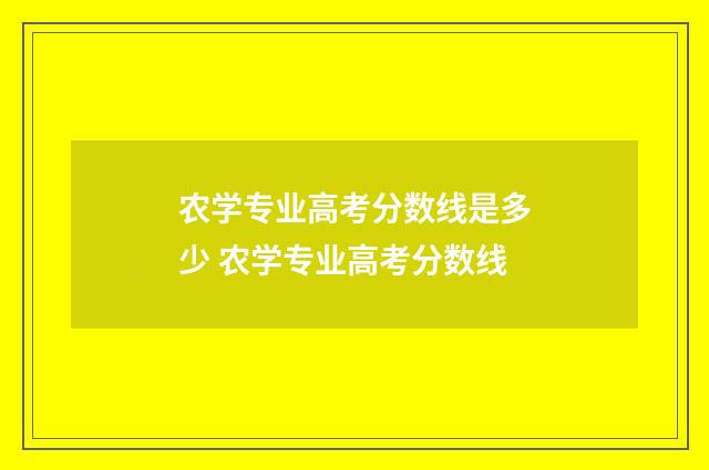 农学专业高考分数线是多少 农学专业高考分数线
