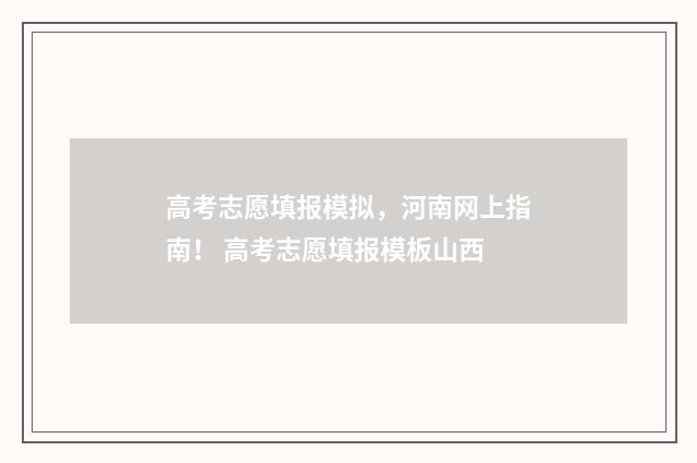 高考志愿填报模拟，河南网上指南！ 高考志愿填报模板山西