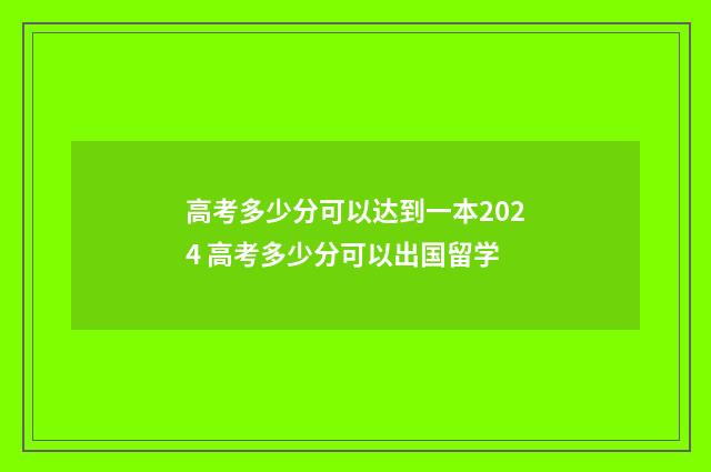 高考多少分可以达到一本2024 高考多少分可以出国留学