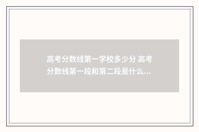 高考分数线第一学校多少分 高考分数线第一段和第二段是什么意思