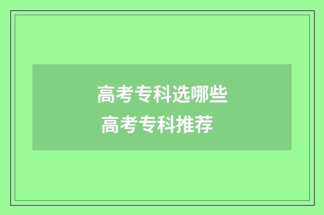 高考专科选哪些 高考专科推荐