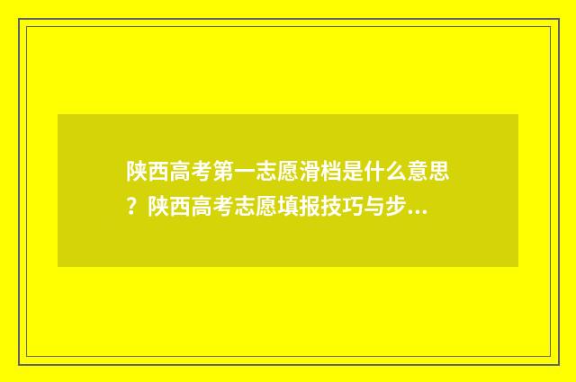 陕西高考第一志愿滑档是什么意思？陕西高考志愿填报技巧与步骤解析 陕西高考第一志愿没被录取怎么办