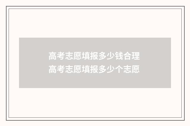 高考志愿填报多少钱合理 高考志愿填报多少个志愿