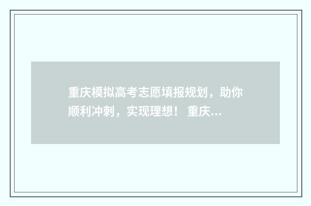 重庆模拟高考志愿填报规划，助你顺利冲刺，实现理想！ 重庆模拟高考成绩