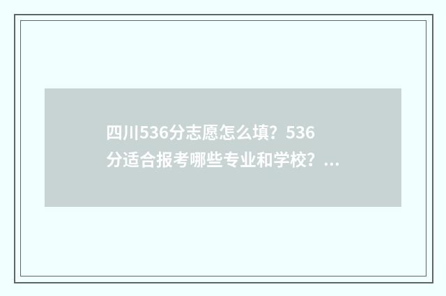 四川536分志愿怎么填？536分适合报考哪些专业和学校？ 2021四川志愿录取顺序