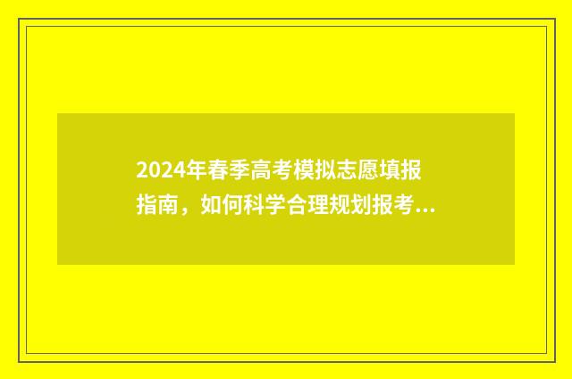 2024年春季高考模拟志愿填报指南，如何科学合理规划报考步骤？ 广东省2024年春季高考